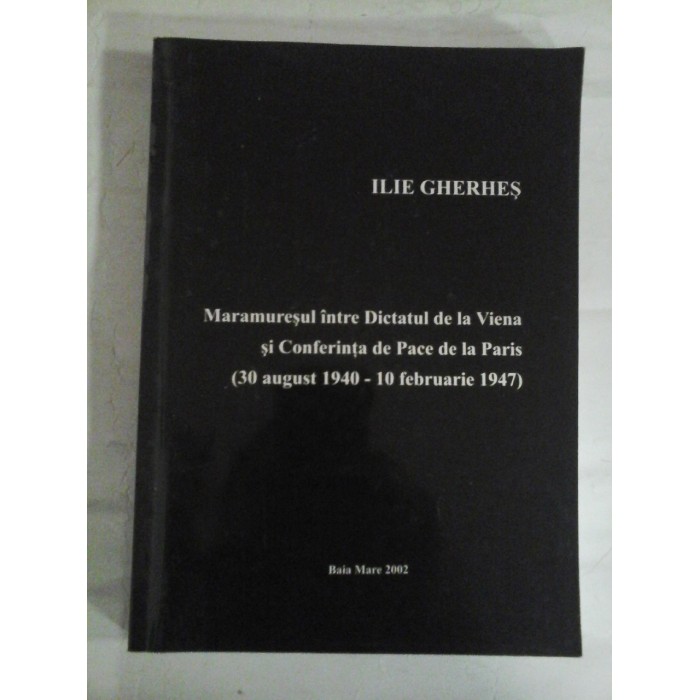    Maramuresul intre Dictatul de la Viena si Conferinta de Pace de la Paris (30 august 1940 - 10 februarie 1947)  -  Ilie GHERHES  